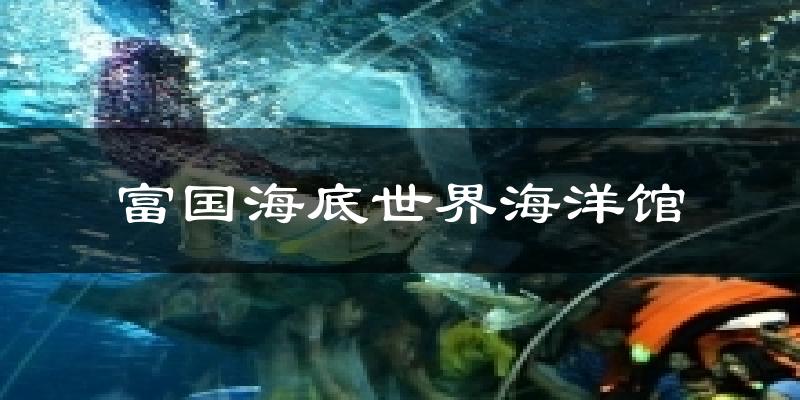 富国海底世界海洋馆今日天气
