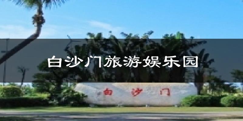 白沙门旅游娱乐园今日天气